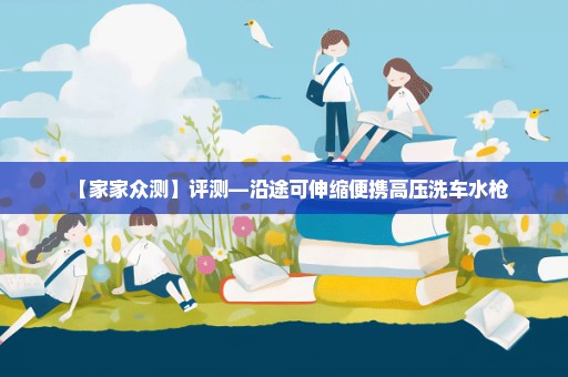 【家家众测】评测—沿途可伸缩便携高压洗车水枪