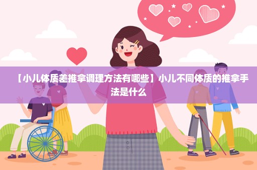 【小儿体质差推拿调理方法有哪些】小儿不同体质的推拿手法是什么
