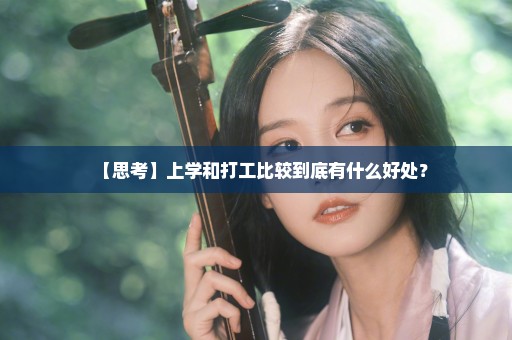 【思考】上学和打工比较到底有什么好处？