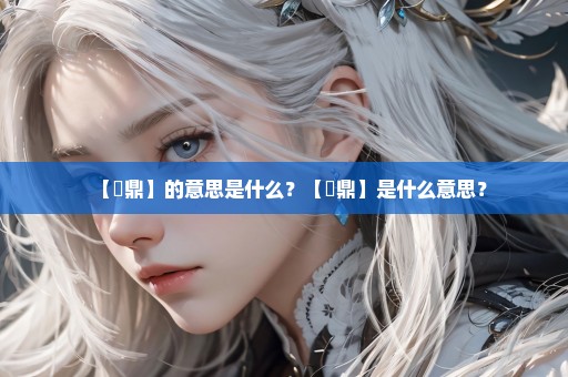 【曶鼎】的意思是什么？【曶鼎】是什么意思？