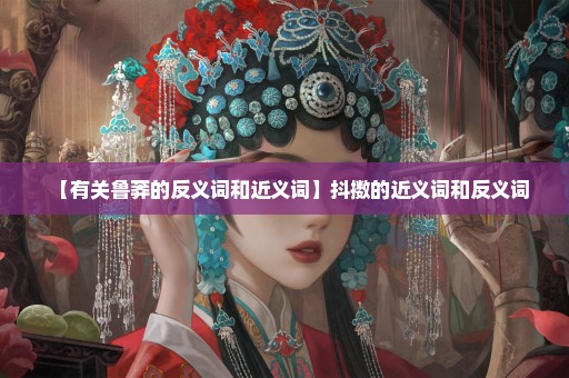 【有关鲁莽的反义词和近义词】抖擞的近义词和反义词