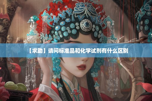 【求助】请问标准品和化学试剂有什么区别