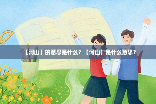 【河山】的意思是什么？【河山】是什么意思？