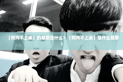 【狗肉不上桌】的意思是什么？【狗肉不上桌】是什么意思？