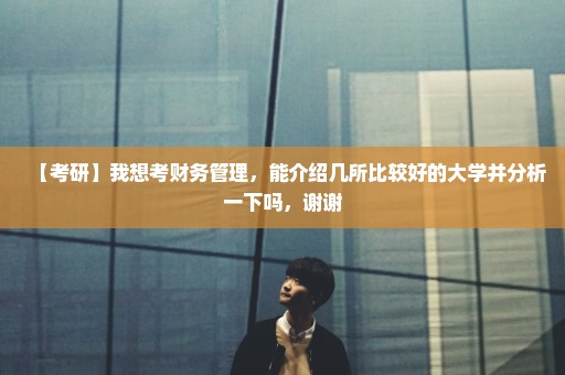 【考研】我想考财务管理，能介绍几所比较好的大学并分析一下吗，谢谢