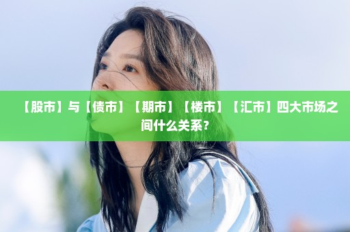 【股市】与【债市】【期市】【楼市】【汇市】四大市场之间什么关系？