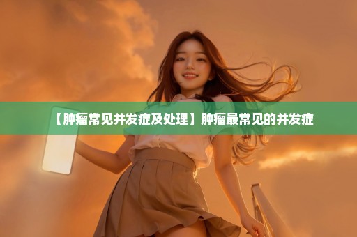 【肿瘤常见并发症及处理】肿瘤最常见的并发症