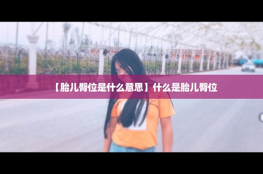 【胎儿臀位是什么意思】什么是胎儿臀位