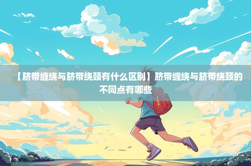 【脐带缠绕与脐带绕颈有什么区别】脐带缠绕与脐带绕颈的不同点有哪些