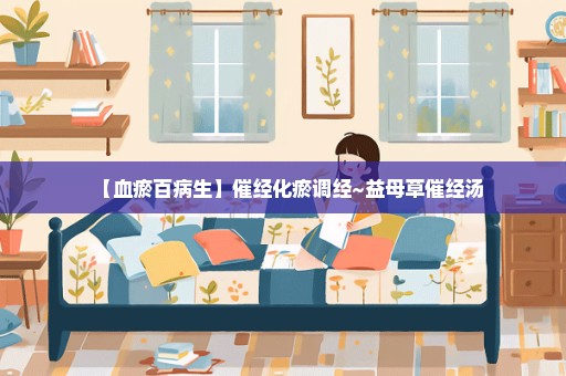 【血瘀百病生】催经化瘀调经~益母草催经汤