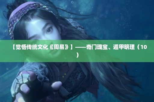 【觉悟传统文化《周易》】——奇门瑰宝、遁甲明理（10）
