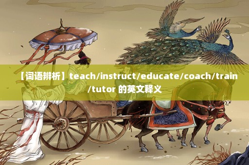 【词语辨析】teach/instruct/educate/coach/train/tutor 的英文释义