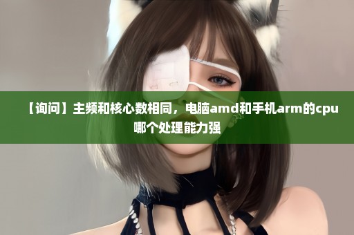 【询问】主频和核心数相同，电脑amd和手机arm的cpu哪个处理能力强