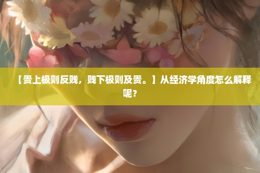 【贵上极则反贱，贱下极则及贵。】从经济学角度怎么解释呢？