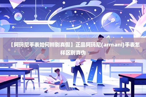 【阿玛尼手表如何辨别真假】正品阿玛尼(armani)手表怎样区别真伪