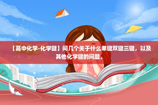 【高中化学-化学键】问几个关于什么单键双键三键，以及其他化学键的问题。