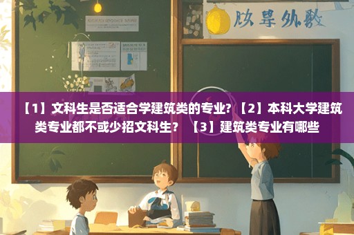 【1】文科生是否适合学建筑类的专业? 【2】本科大学建筑类专业都不或少招文科生？ 【3】建筑类专业有哪些