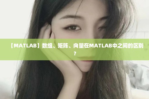 【MATLAB】数组、矩阵、向量在MATLAB中之间的区别？