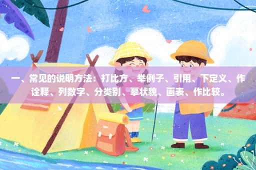 一、常见的说明方法：打比方、举例子、引用、下定义、作诠释、列数字、分类别、摹状貌、画表、作比较。