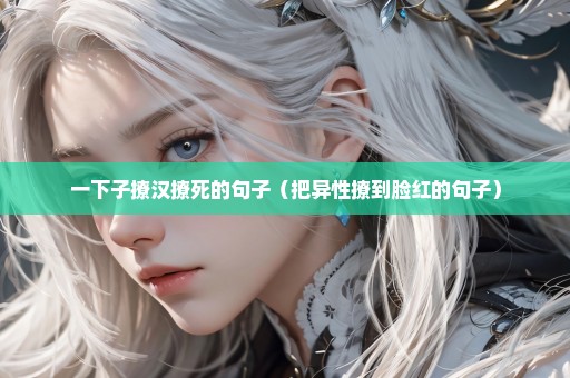 一下子撩汉撩死的句子（把异性撩到脸红的句子）