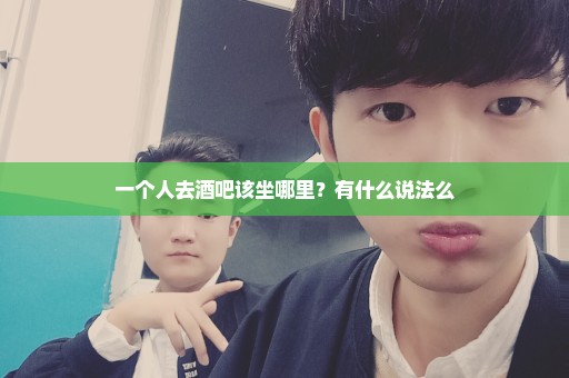 一个人去酒吧该坐哪里？有什么说法么