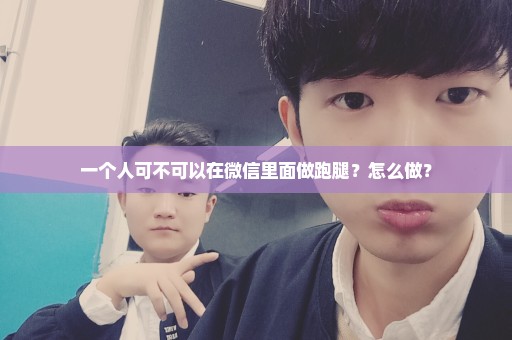一个人可不可以在微信里面做跑腿？怎么做？