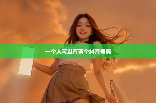 一个人可以有两个抖音号吗