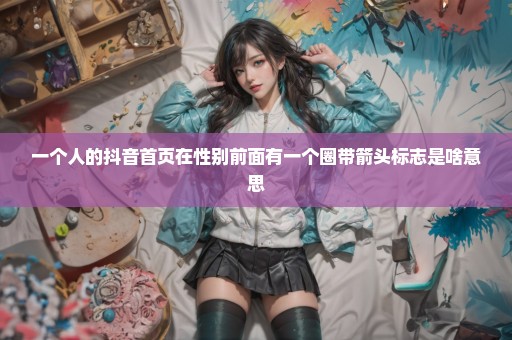 一个人的抖音首页在性别前面有一个圈带箭头标志是啥意思