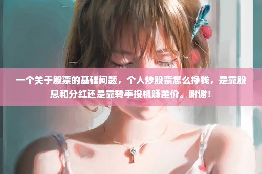 一个关于股票的基础问题，个人炒股票怎么挣钱，是靠股息和分红还是靠转手投机赚差价。谢谢！