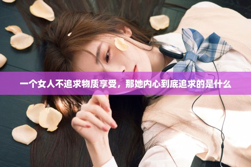 一个女人不追求物质享受，那她内心到底追求的是什么