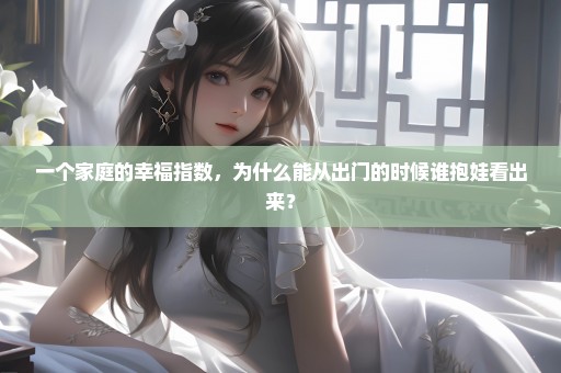 一个家庭的幸福指数，为什么能从出门的时候谁抱娃看出来？