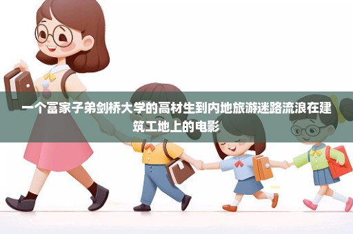 一个富家子弟剑桥大学的高材生到内地旅游迷路流浪在建筑工地上的电影