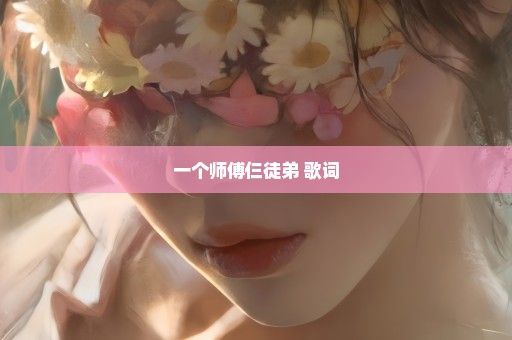 一个师傅仨徒弟 歌词