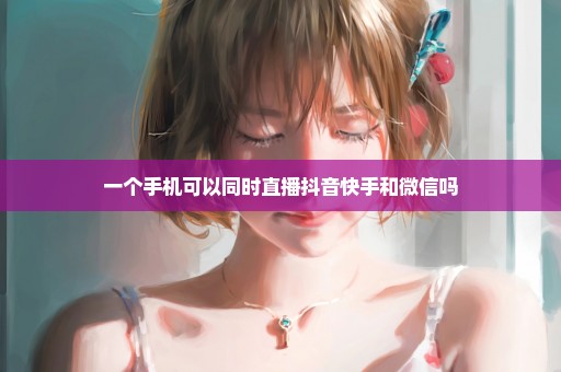 一个手机可以同时直播抖音快手和微信吗