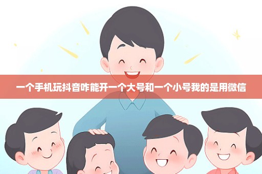 一个手机玩抖音咋能开一个大号和一个小号我的是用微信