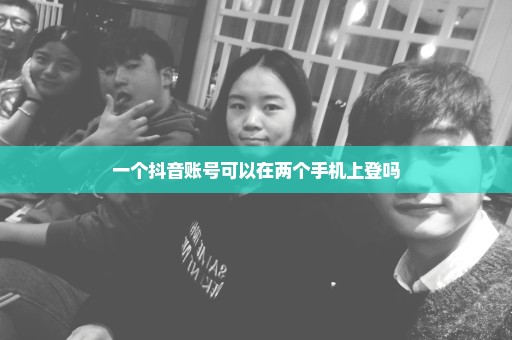 一个抖音账号可以在两个手机上登吗