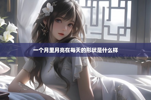 一个月里月亮在每天的形状是什么样