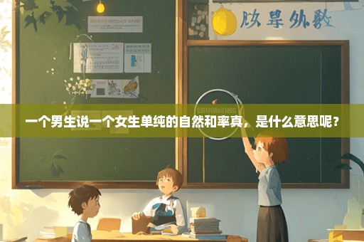 一个男生说一个女生单纯的自然和率真，是什么意思呢？