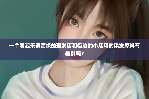 一个看起来很高级的理发店和街边的小店用的染发原料有差别吗？