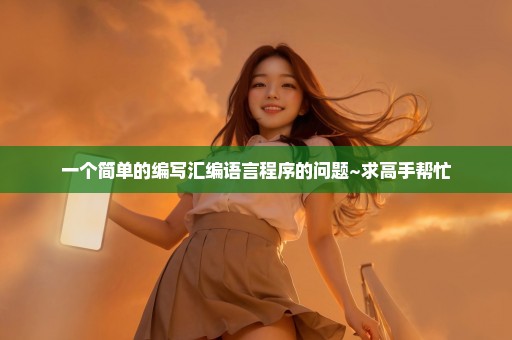 一个简单的编写汇编语言程序的问题~求高手帮忙