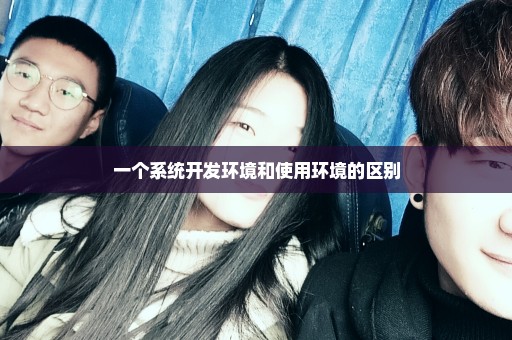 一个系统开发环境和使用环境的区别