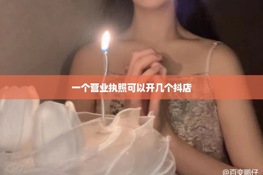 一个营业执照可以开几个抖店