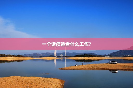 一个话痨适合什么工作？