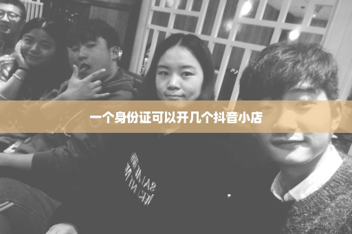 一个身份证可以开几个抖音小店