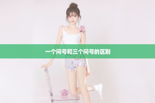 一个问号和三个问号的区别