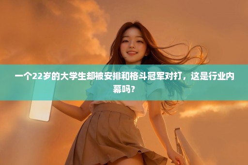 一个22岁的大学生却被安排和格斗冠军对打，这是行业内幕吗？