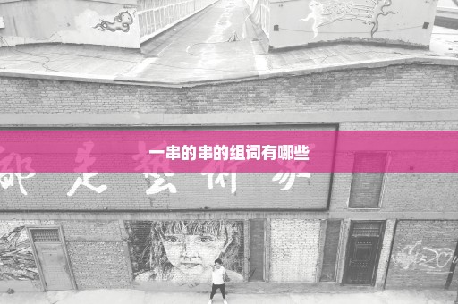 一串的串的组词有哪些