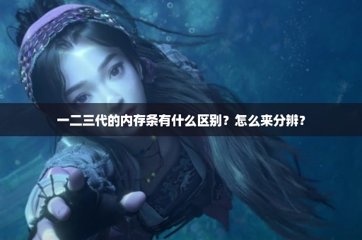 一二三代的内存条有什么区别？怎么来分辨？