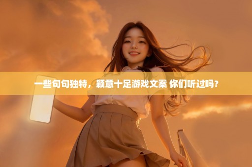一些句句独特，颖意十足游戏文案 你们听过吗？