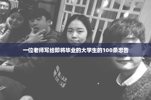 一位老师写给即将毕业的大学生的100条忠告